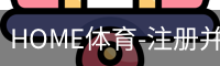 HOME体育-注册并下载APP注册并开始游戏
